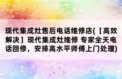 现代集成灶售后电话维修店(【高效解决】现代集成灶维修 专家全天电话回修，安排高水平师傅上门处理)